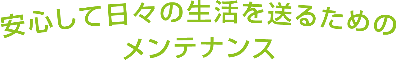 安心して日々の生活を送るためのメンテナンス