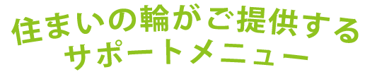 住まいの輪がご提供するサポートメニュー