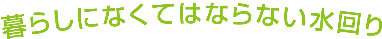 暮らしになくてはならない水回り